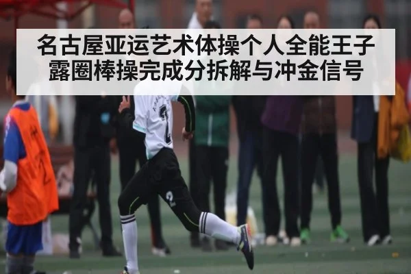 名古屋亚运艺术体操个人全能王子露圈棒操完成分拆解与冲金信号